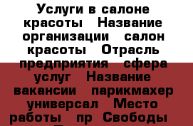 Услуги в салоне красоты › Название организации ­ салон красоты › Отрасль предприятия ­ сфера услуг › Название вакансии ­ парикмахер-универсал › Место работы ­ пр. Свободы 65 › Подчинение ­ администратору › Процент ­ 60 › Возраст от ­ 20 › Возраст до ­ 40 - Ставропольский край, Пятигорск г. Работа » Вакансии   . Ставропольский край,Пятигорск г.